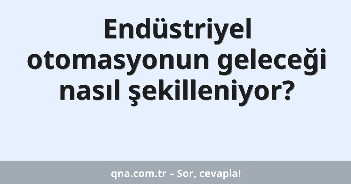 Endüstriyel otomasyonun geleceği nasıl şekilleniyor?