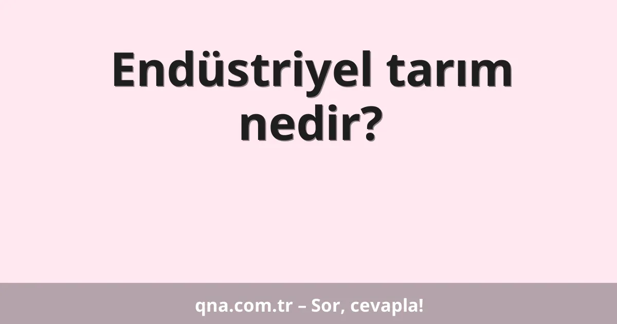 Endüstriyel tarım nedir?