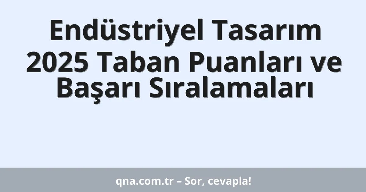 Endüstriyel Tasarım 2025 Taban Puanları ve Başarı Sıralamaları