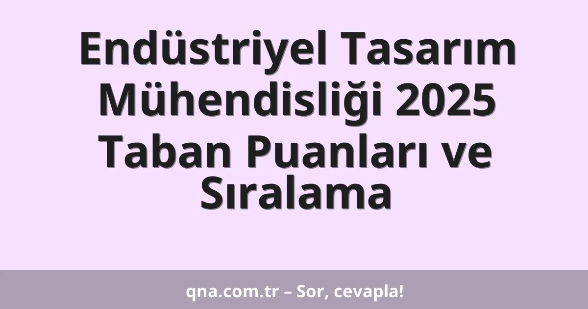 Endüstriyel Tasarım Mühendisliği 2025 Taban Puanları ve Sıralama