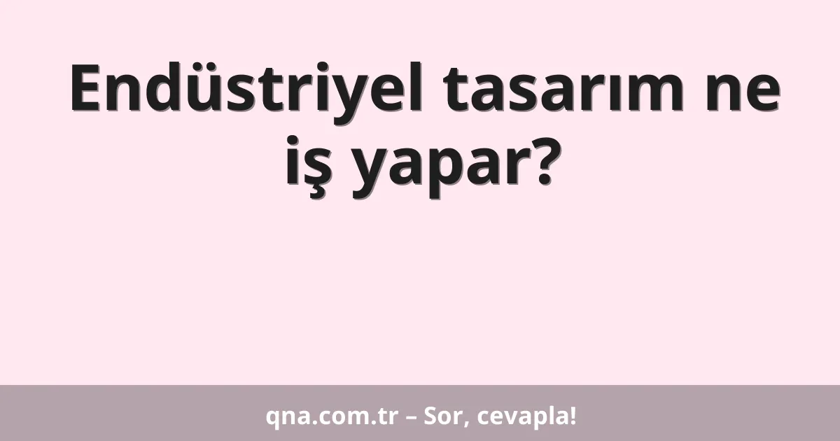 Endüstriyel tasarım ne iş yapar?