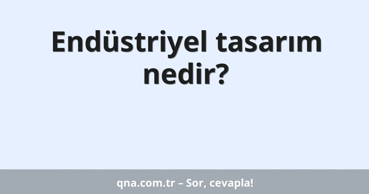 Endüstriyel tasarım nedir?