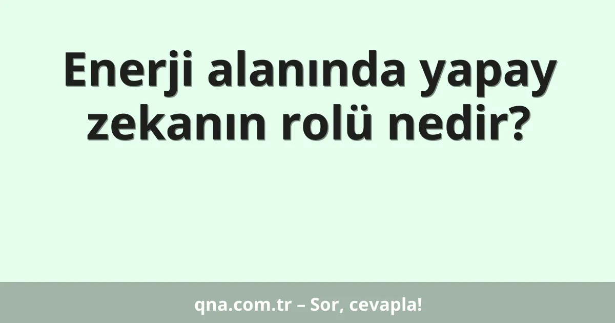 Enerji alanında yapay zekanın rolü nedir?