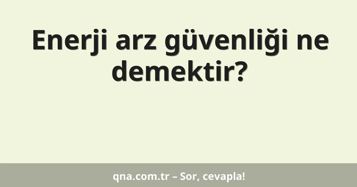 Enerji arz güvenliği ne demektir?