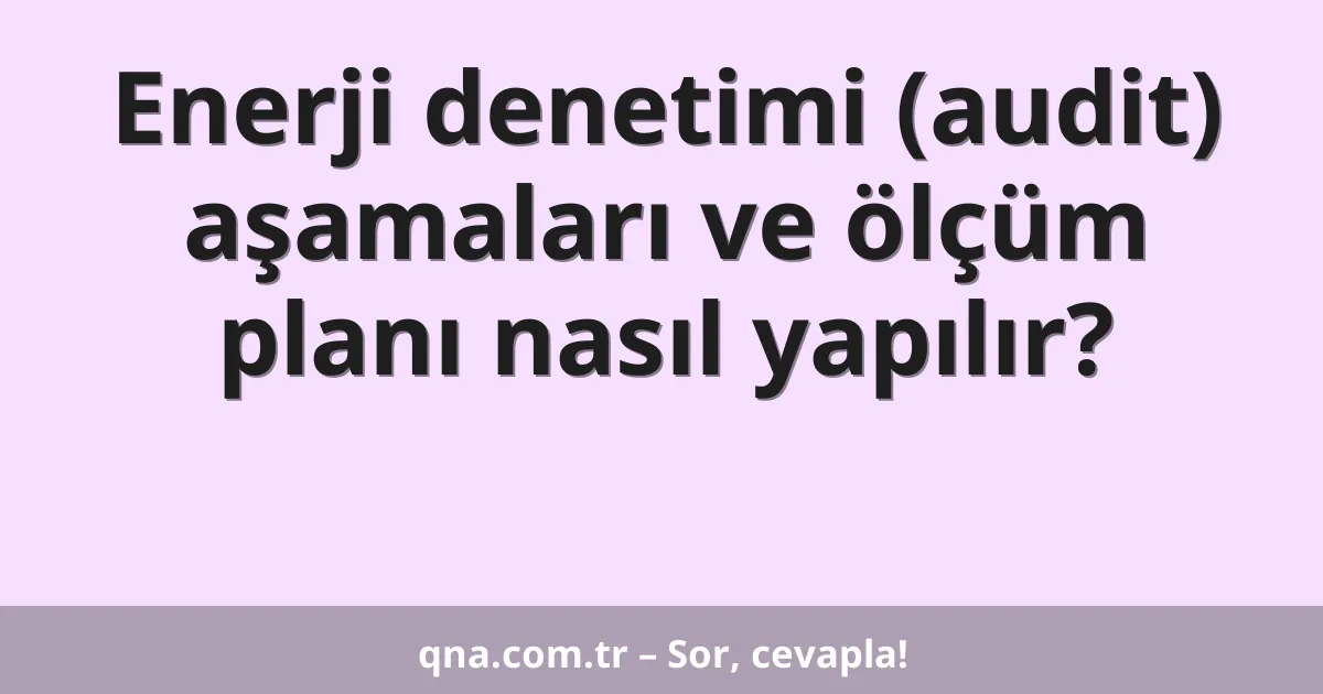 Enerji denetimi (audit) aşamaları ve ölçüm planı nasıl yapılır?