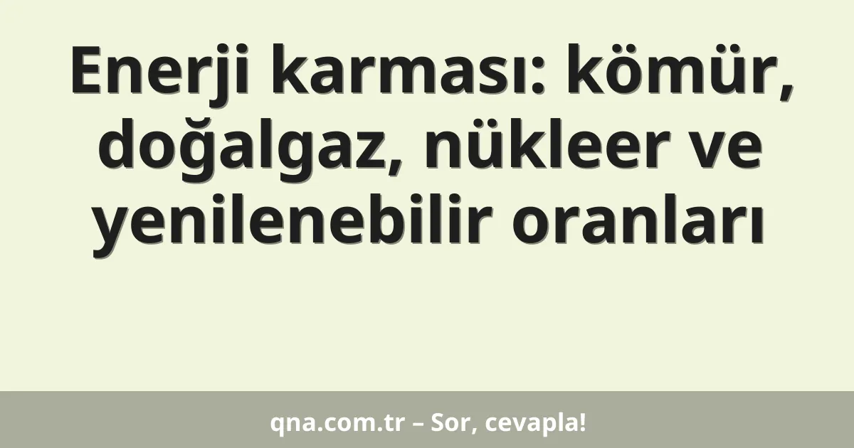 Enerji karması: kömür, doğalgaz, nükleer ve yenilenebilir oranları