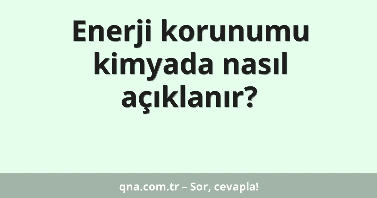 Enerji korunumu kimyada nasıl açıklanır?