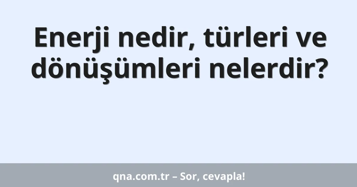 Enerji nedir, türleri ve dönüşümleri nelerdir?