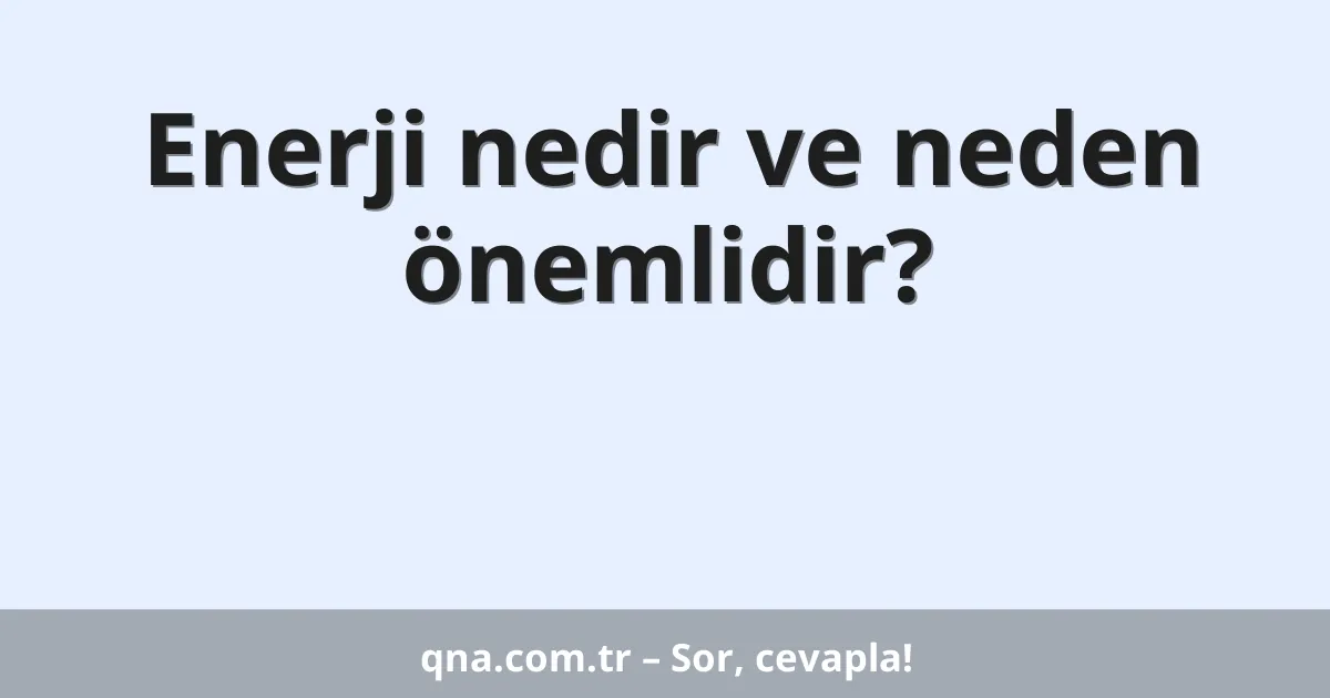 Enerji nedir ve neden önemlidir?