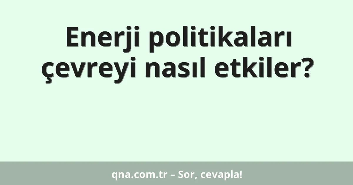 Enerji politikaları çevreyi nasıl etkiler?