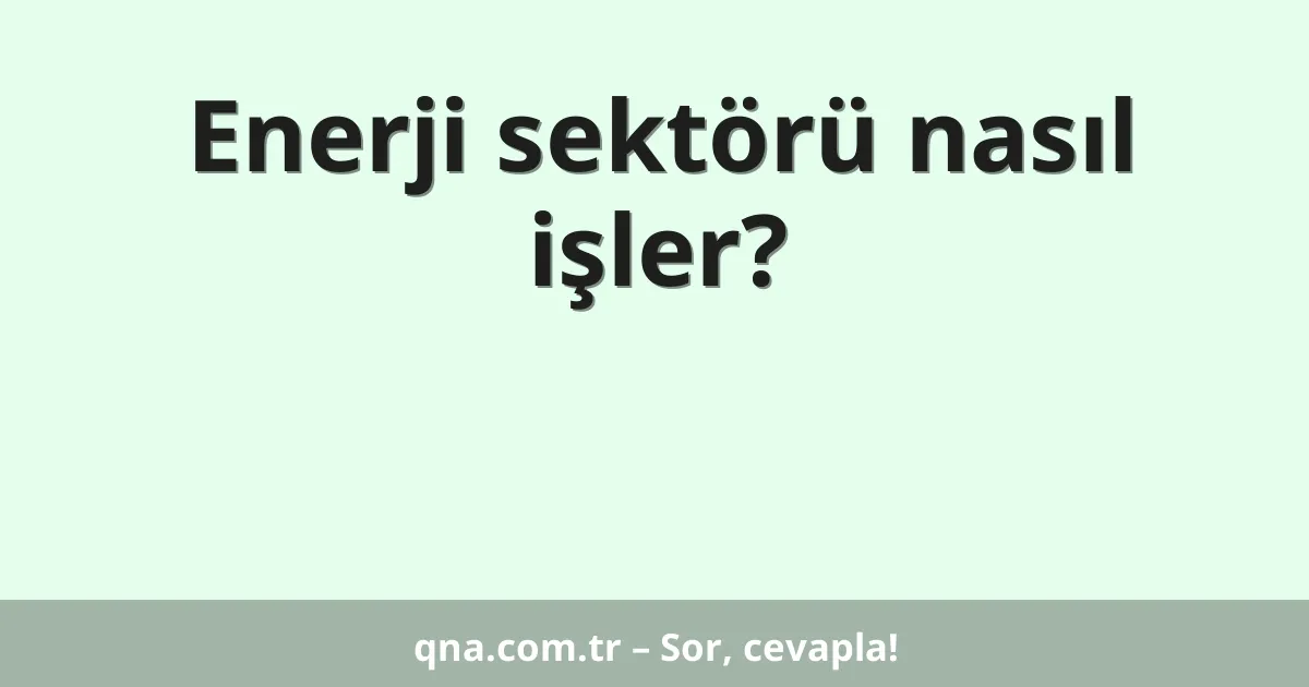 Enerji sektörü nasıl işler?