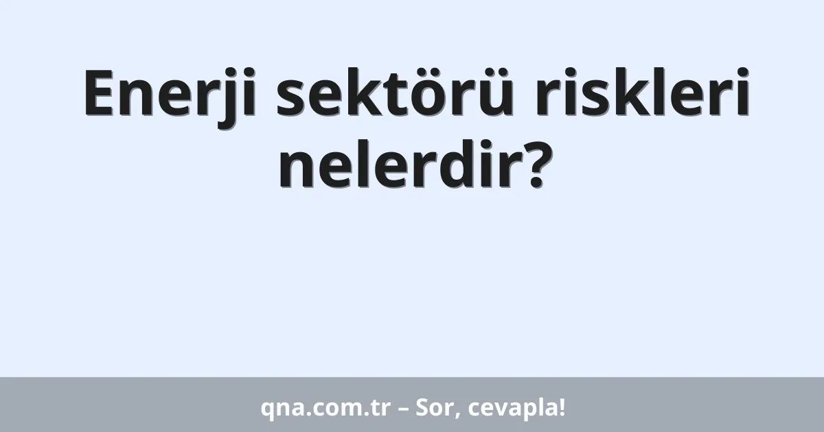 Enerji sektörü riskleri nelerdir?