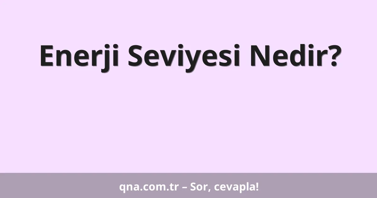 Enerji Seviyesi Nedir?