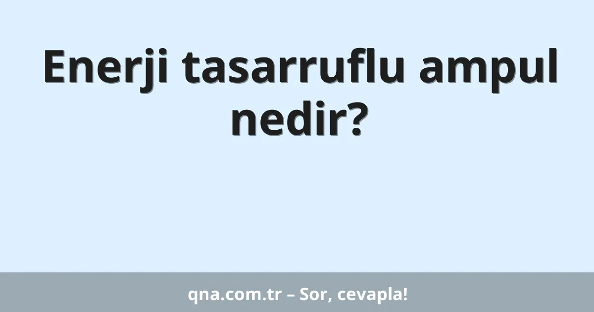 Enerji tasarruflu ampul nedir?
