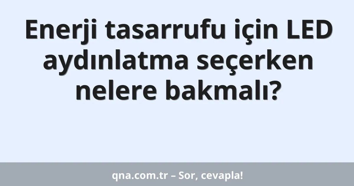 Enerji tasarrufu için LED aydınlatma seçerken nelere bakmalı?