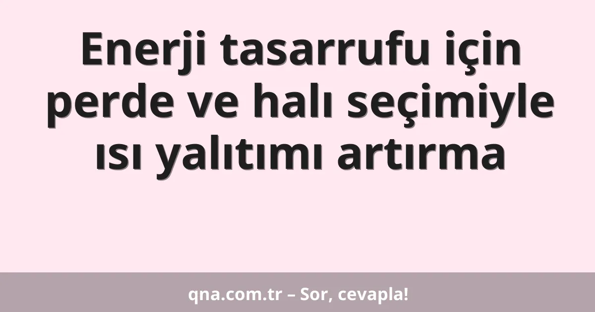 Enerji tasarrufu için perde ve halı seçimiyle ısı yalıtımı artırma