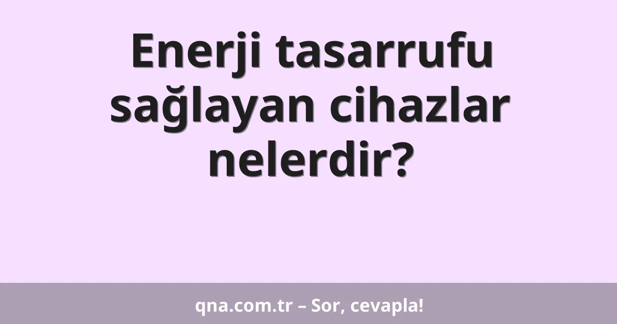 Enerji tasarrufu sağlayan cihazlar nelerdir?