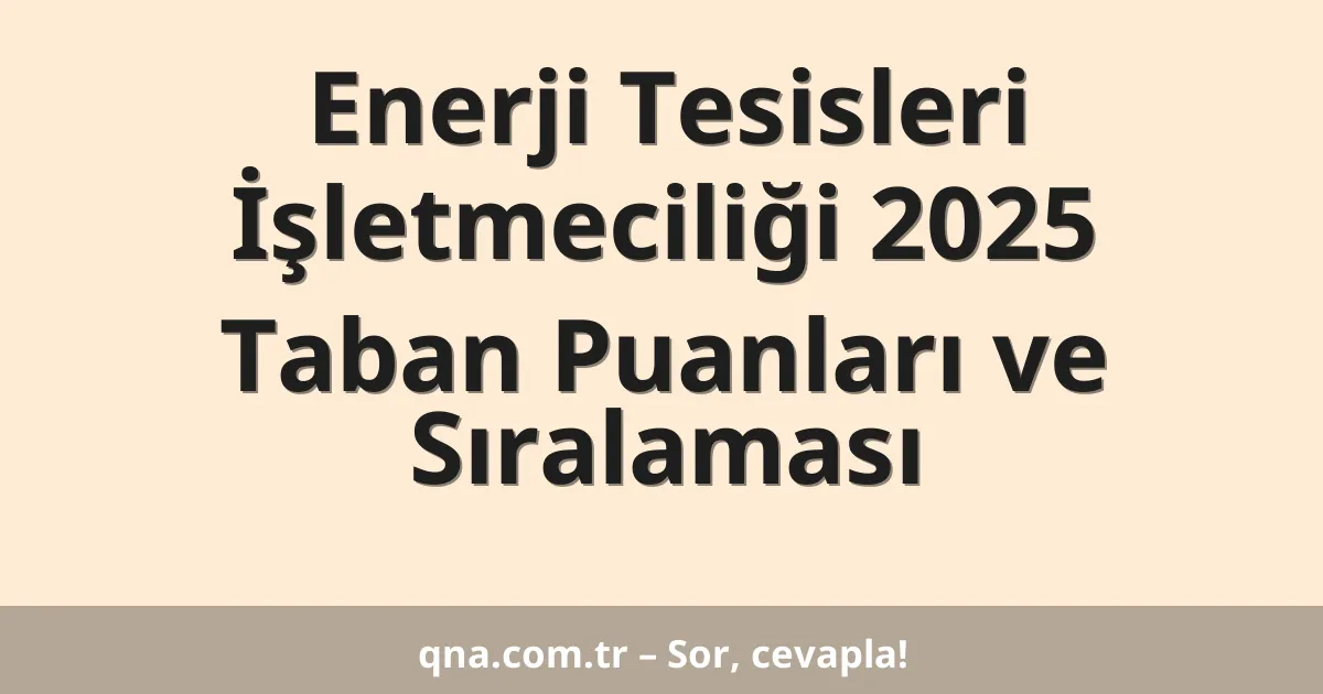 Enerji Tesisleri İşletmeciliği 2025 Taban Puanları ve Sıralaması