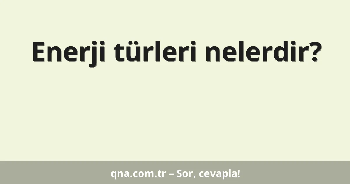 Enerji türleri nelerdir?