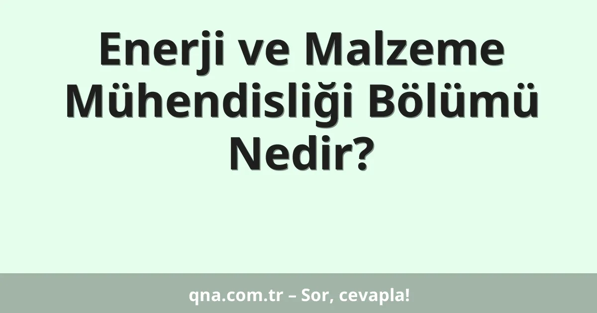Enerji ve Malzeme Mühendisliği Bölümü Nedir?