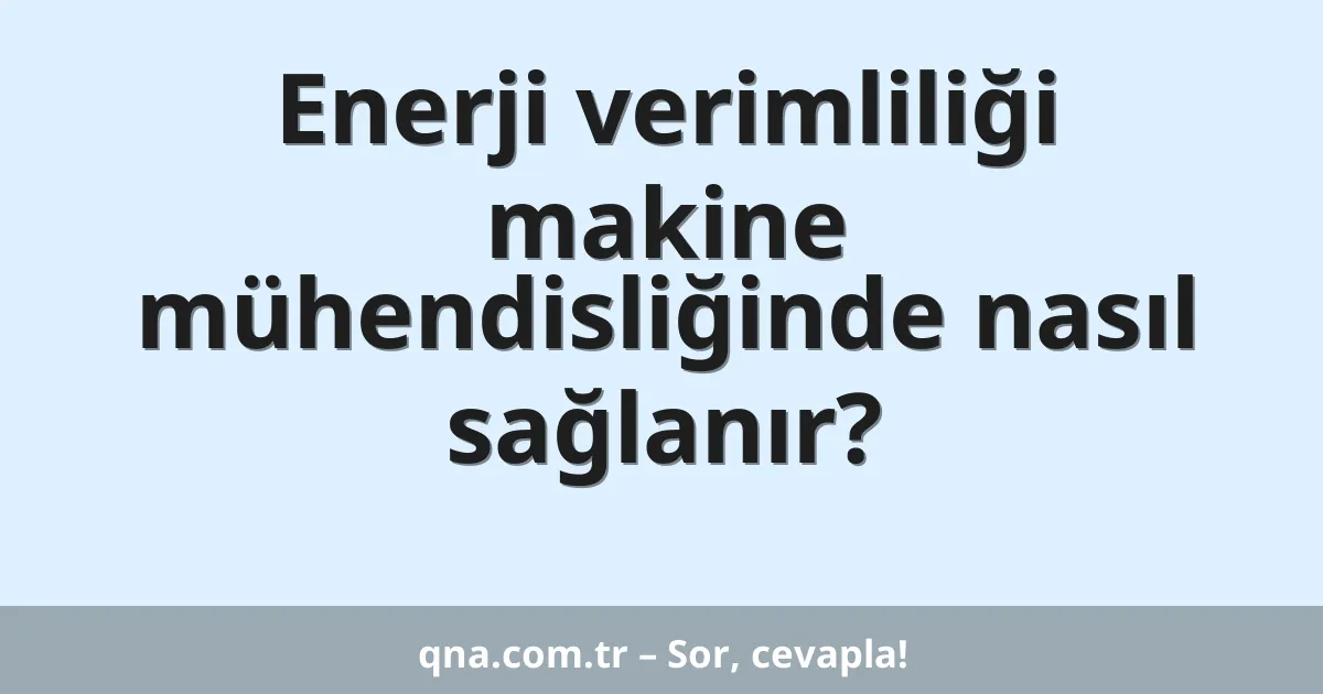Enerji verimliliği makine mühendisliğinde nasıl sağlanır?