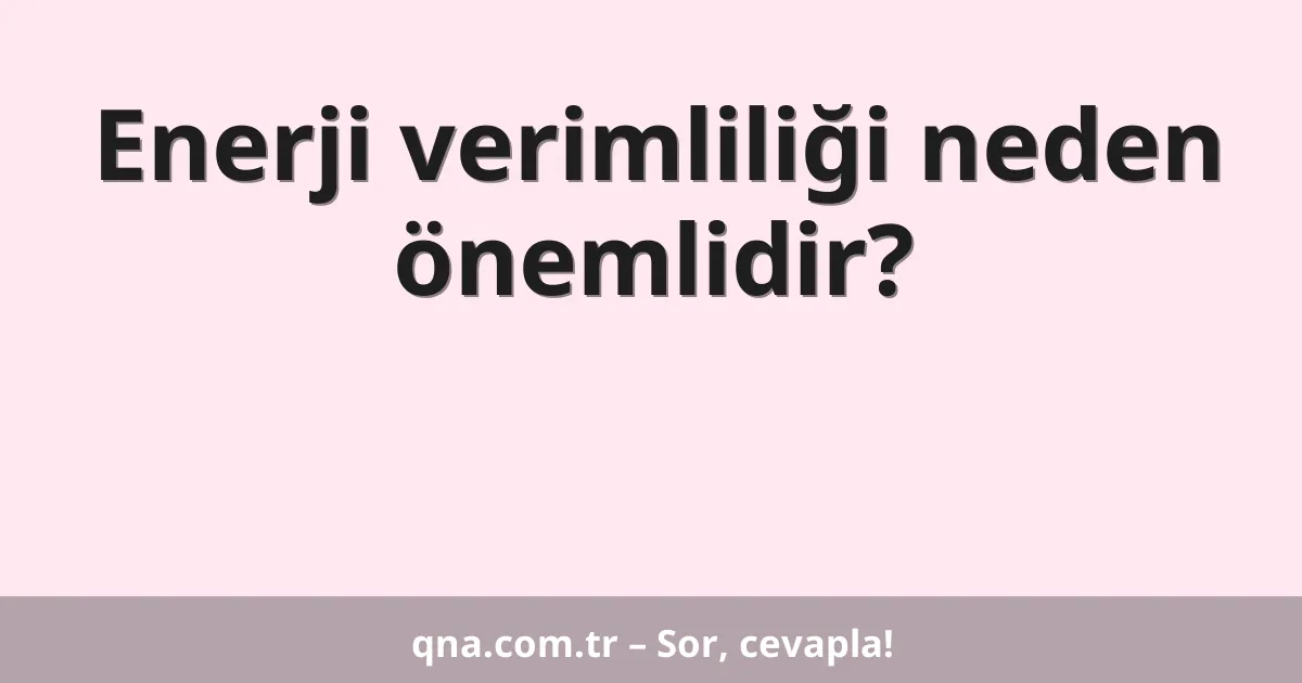 Enerji verimliliği neden önemlidir?