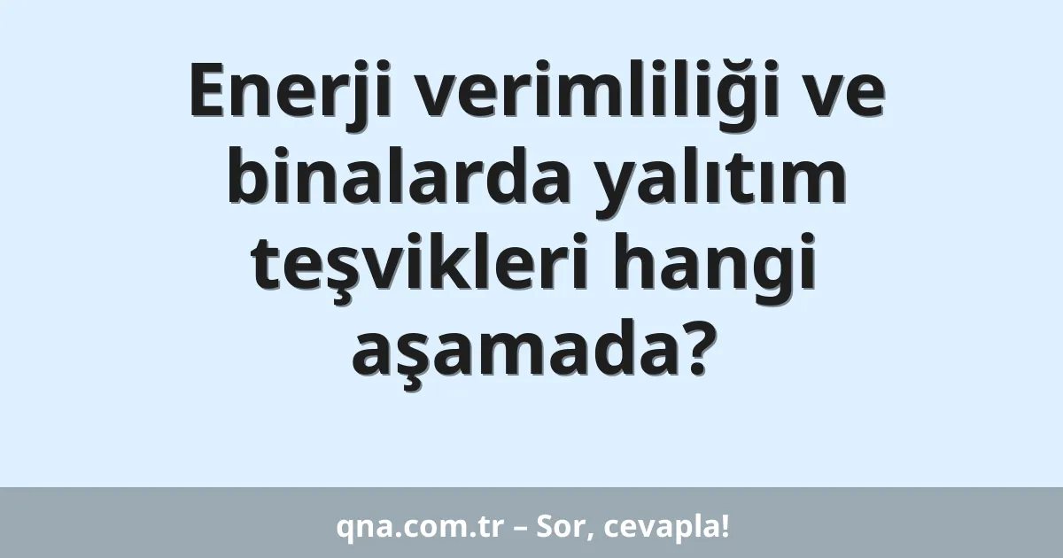 Enerji verimliliği ve binalarda yalıtım teşvikleri hangi aşamada?
