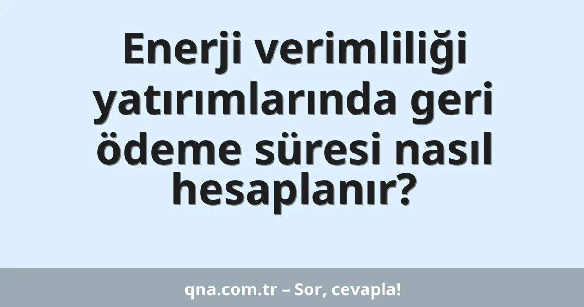 Enerji verimliliği yatırımlarında geri ödeme süresi nasıl hesaplanır?