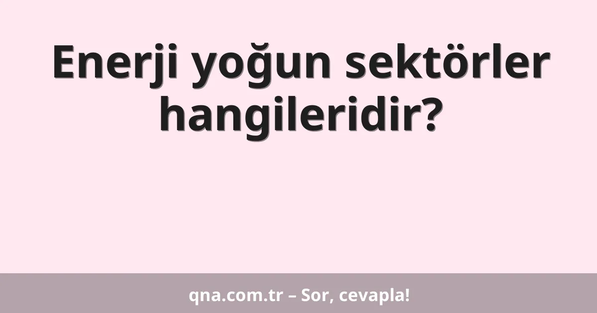 Enerji yoğun sektörler hangileridir?
