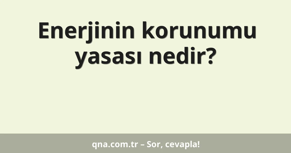 Enerjinin korunumu yasası nedir?