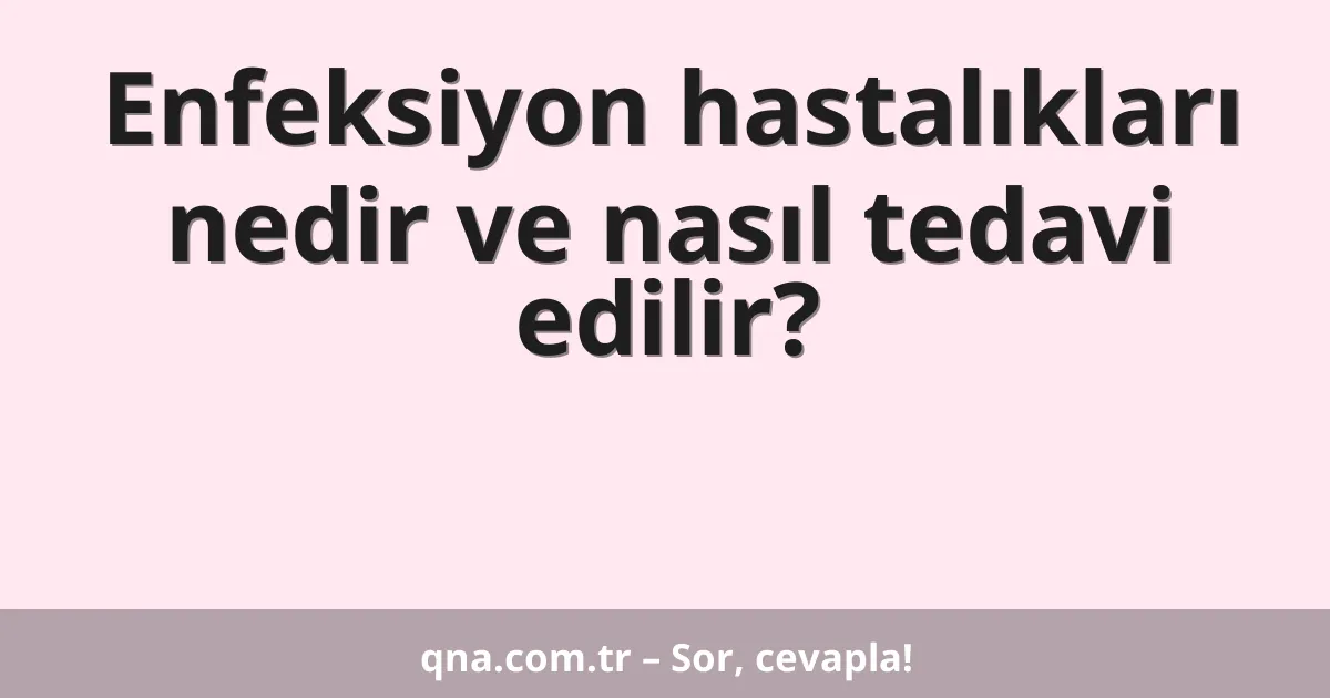 Enfeksiyon hastalıkları nedir ve nasıl tedavi edilir?