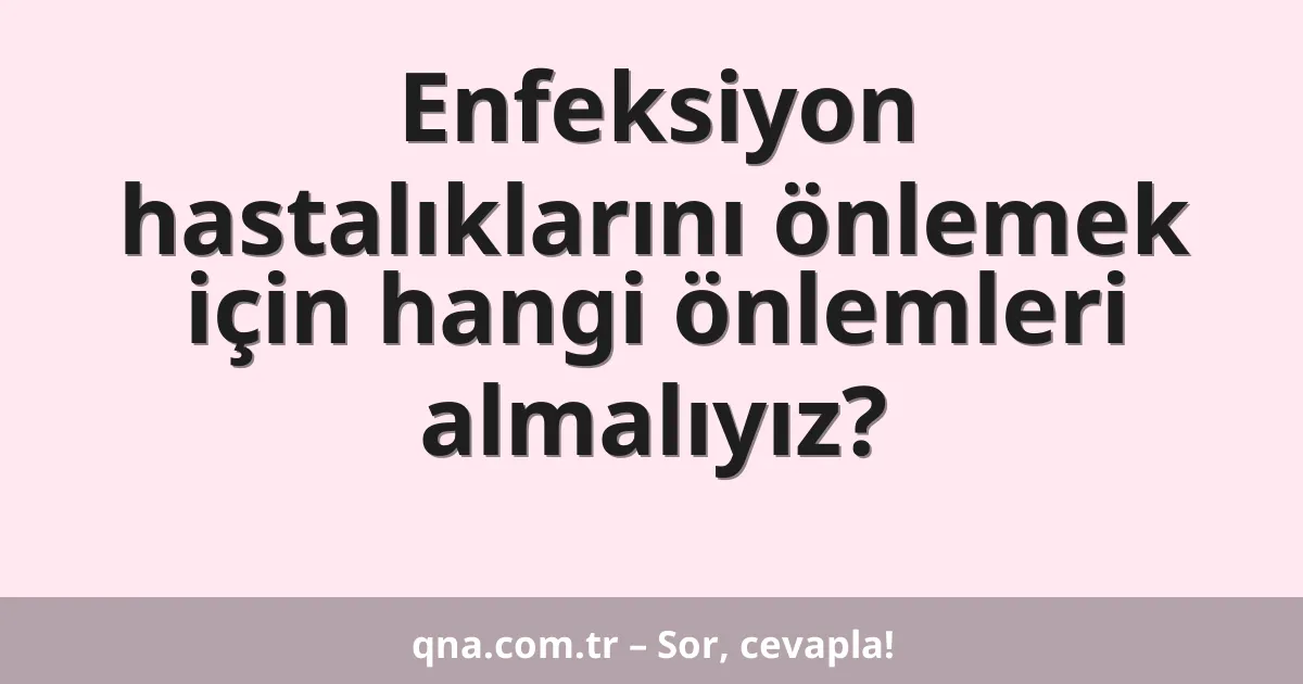 Enfeksiyon hastalıklarını önlemek için hangi önlemleri almalıyız?