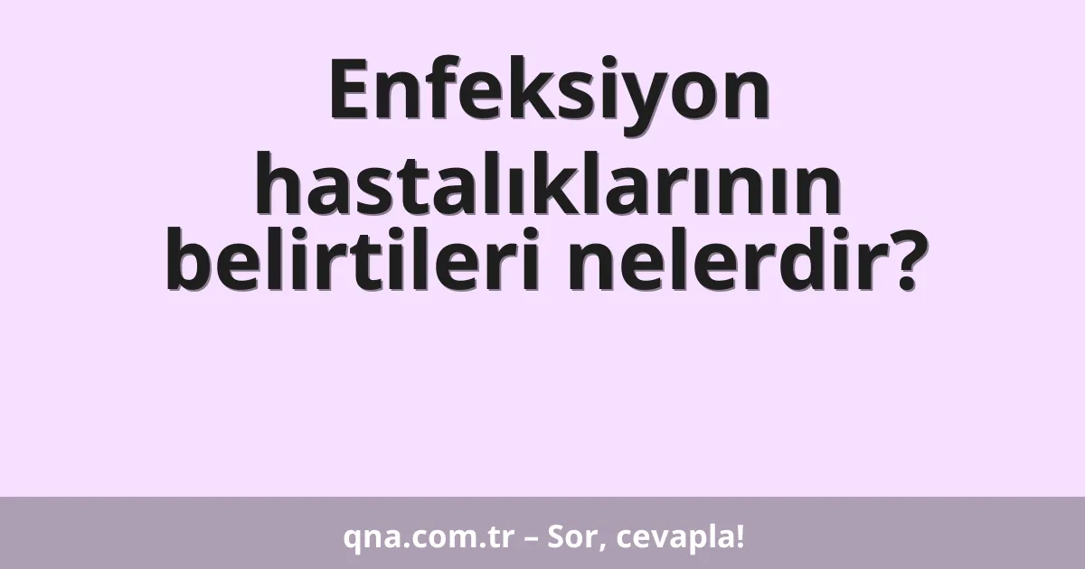 Enfeksiyon hastalıklarının belirtileri nelerdir?