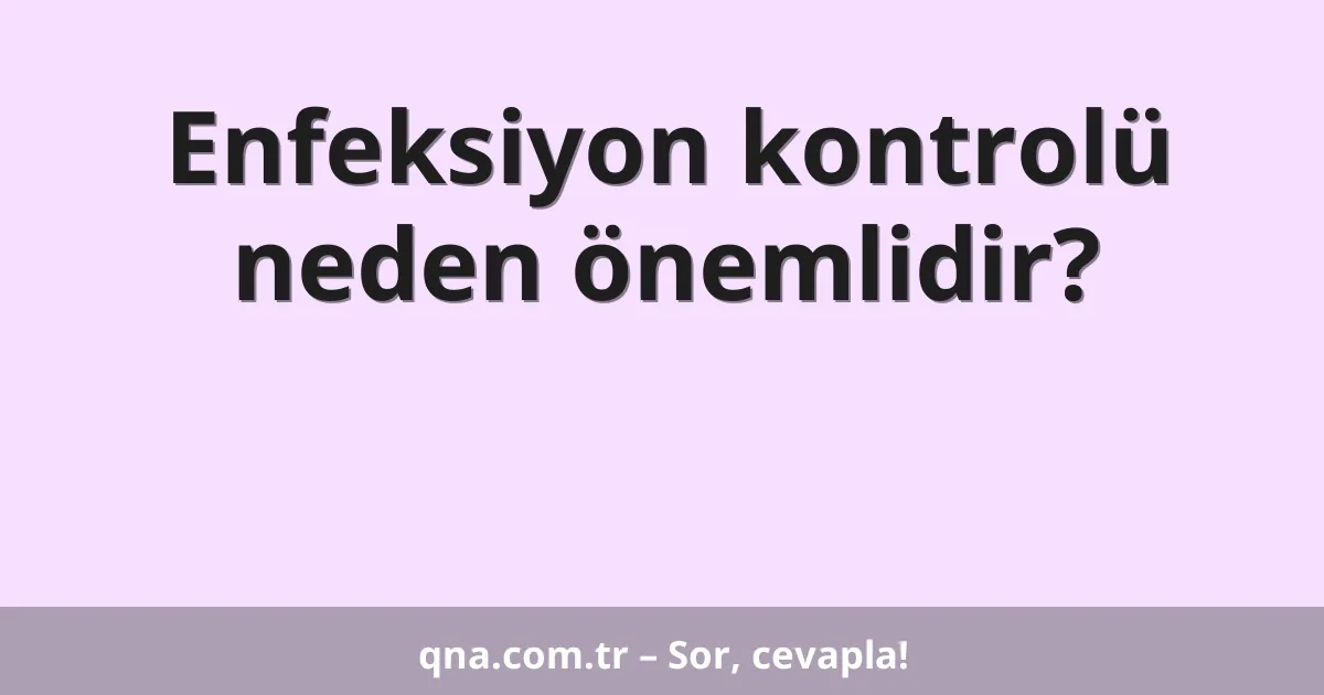 Enfeksiyon kontrolü neden önemlidir?