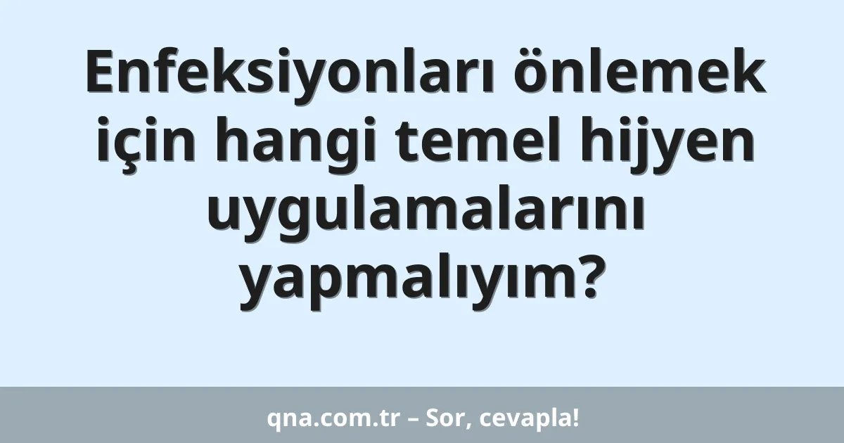 Enfeksiyonları önlemek için hangi temel hijyen uygulamalarını yapmalıyım?