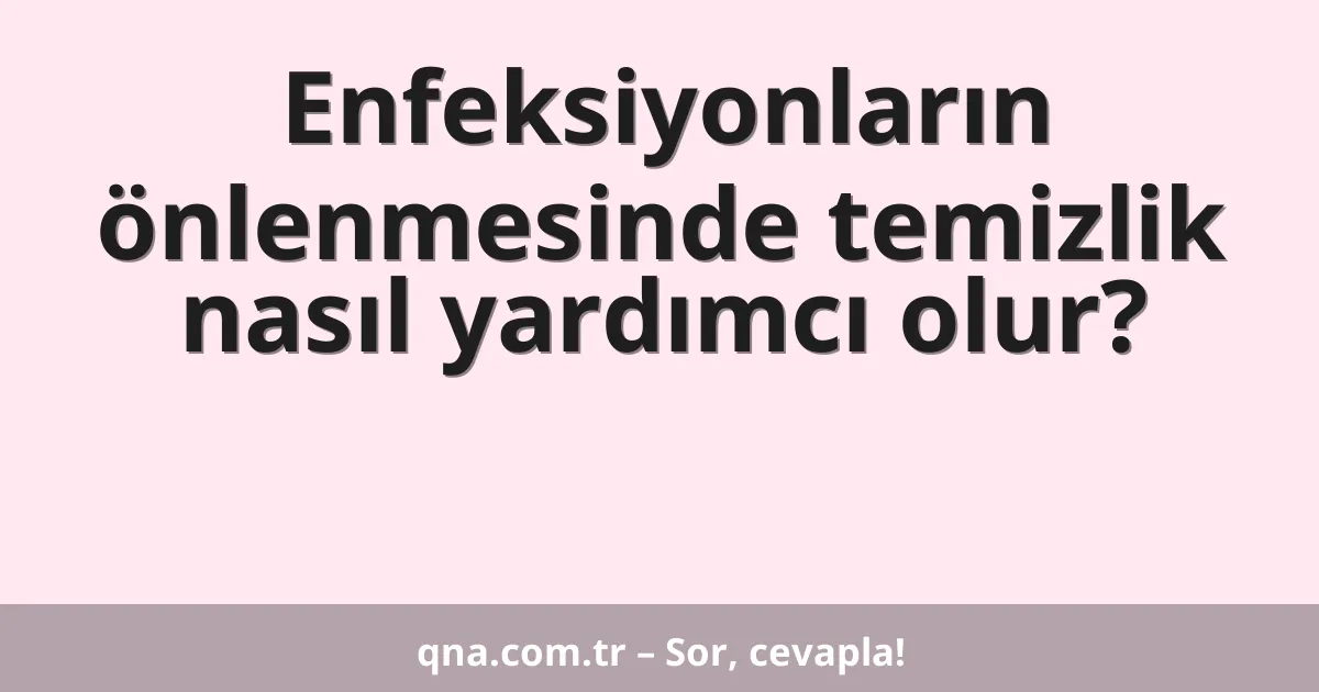 Enfeksiyonların önlenmesinde temizlik nasıl yardımcı olur?