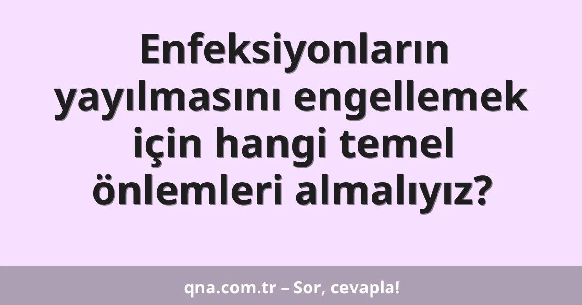 Enfeksiyonların yayılmasını engellemek için hangi temel önlemleri almalıyız?