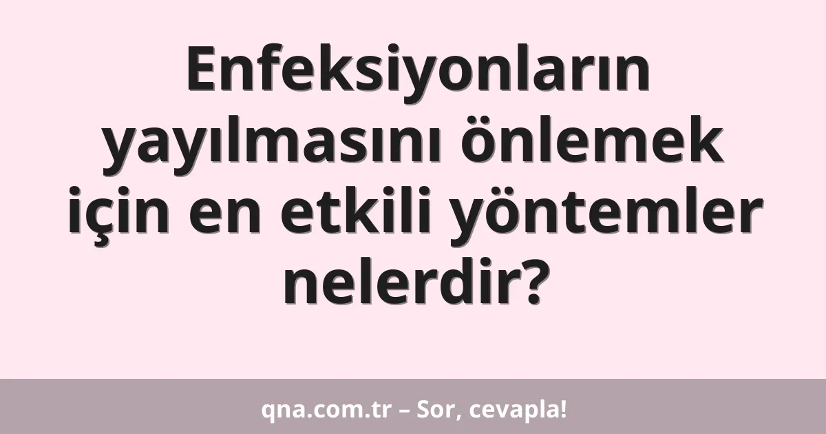 Enfeksiyonların yayılmasını önlemek için en etkili yöntemler nelerdir?