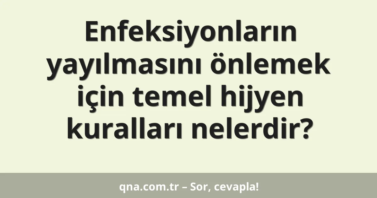 Enfeksiyonların yayılmasını önlemek için temel hijyen kuralları nelerdir?