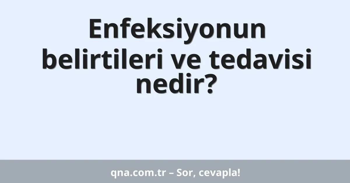 Enfeksiyonun belirtileri ve tedavisi nedir?