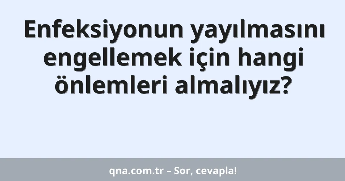 Enfeksiyonun yayılmasını engellemek için hangi önlemleri almalıyız?