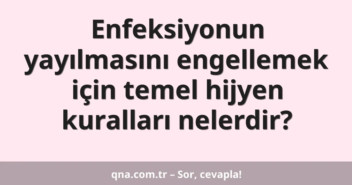 Enfeksiyonun yayılmasını engellemek için temel hijyen kuralları nelerdir?