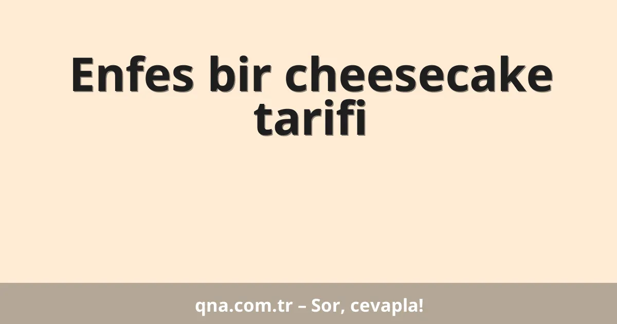 Enfes bir cheesecake tarifi