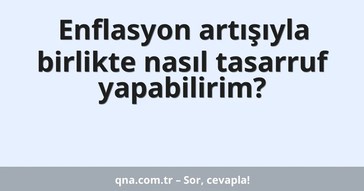 Enflasyon artışıyla birlikte nasıl tasarruf yapabilirim?