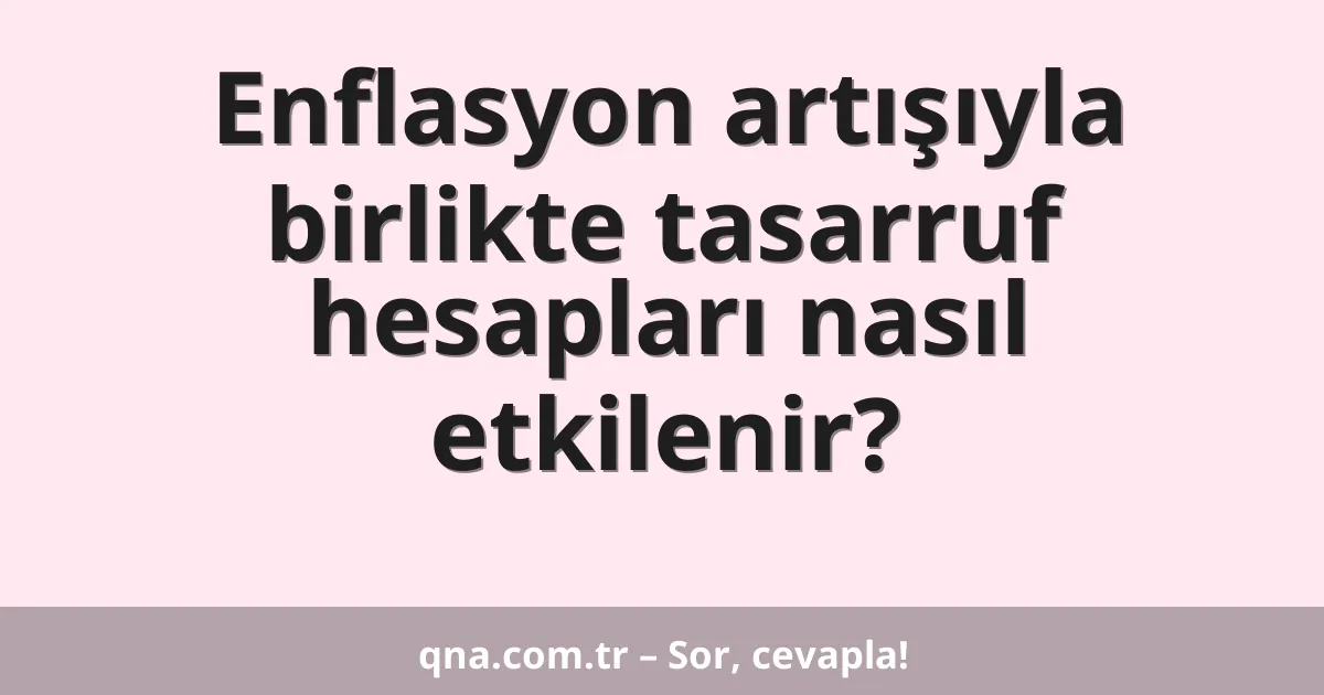 Enflasyon artışıyla birlikte tasarruf hesapları nasıl etkilenir?