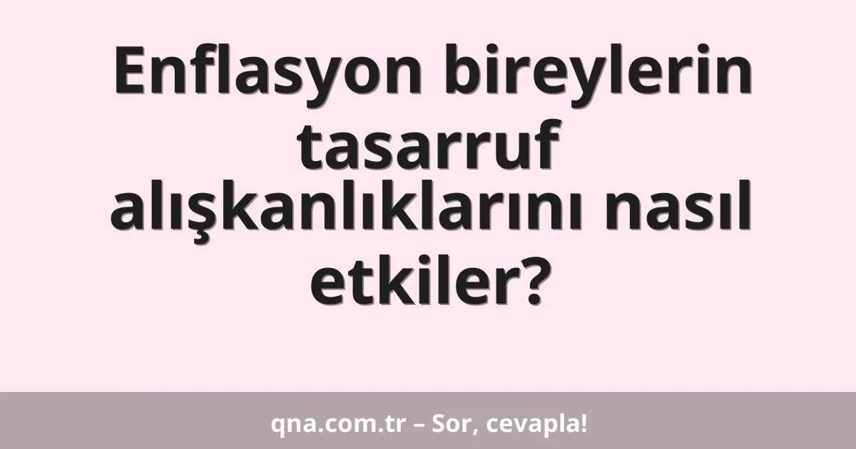 Enflasyon bireylerin tasarruf alışkanlıklarını nasıl etkiler?