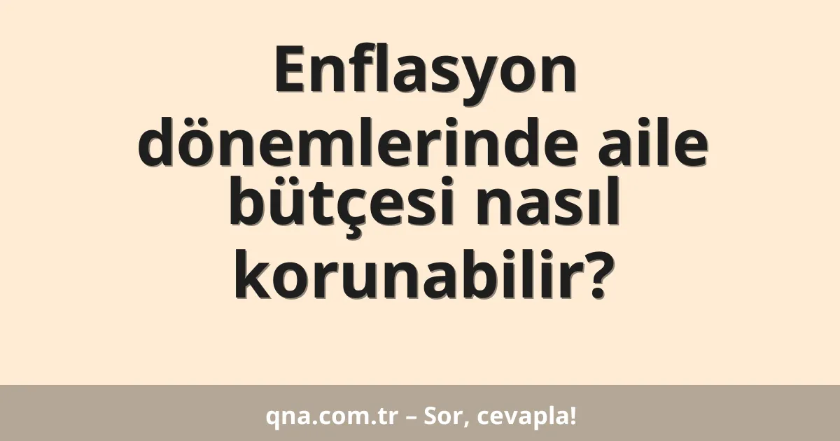Enflasyon dönemlerinde aile bütçesi nasıl korunabilir?