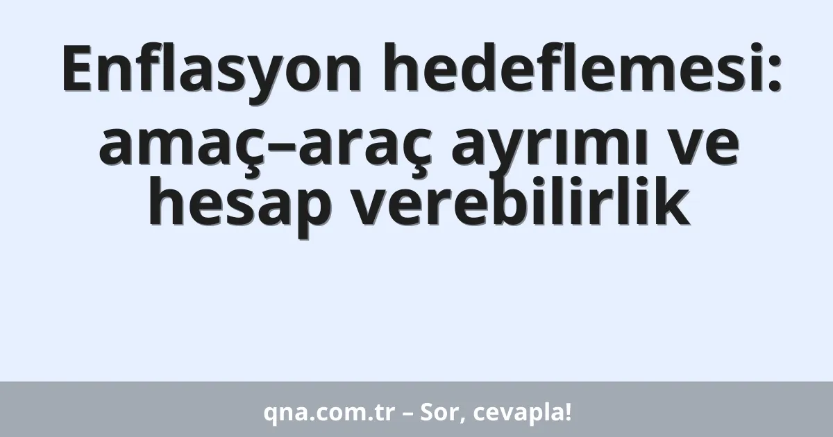 Enflasyon hedeflemesi: amaç–araç ayrımı ve hesap verebilirlik