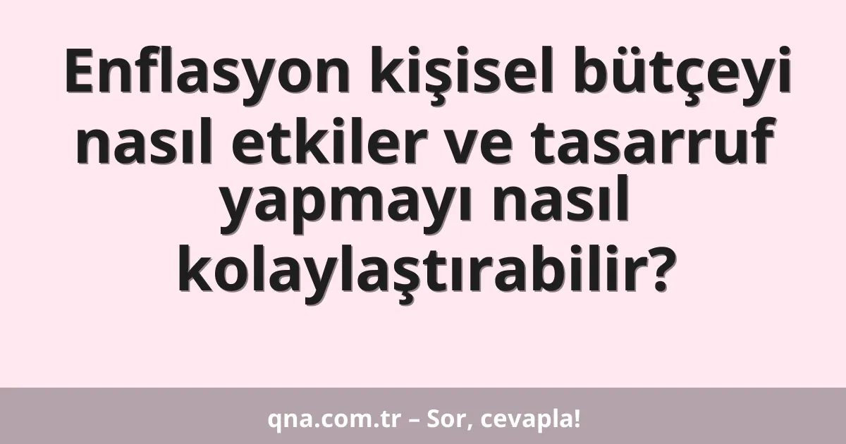 Enflasyon kişisel bütçeyi nasıl etkiler ve tasarruf yapmayı nasıl kolaylaştırabilir?