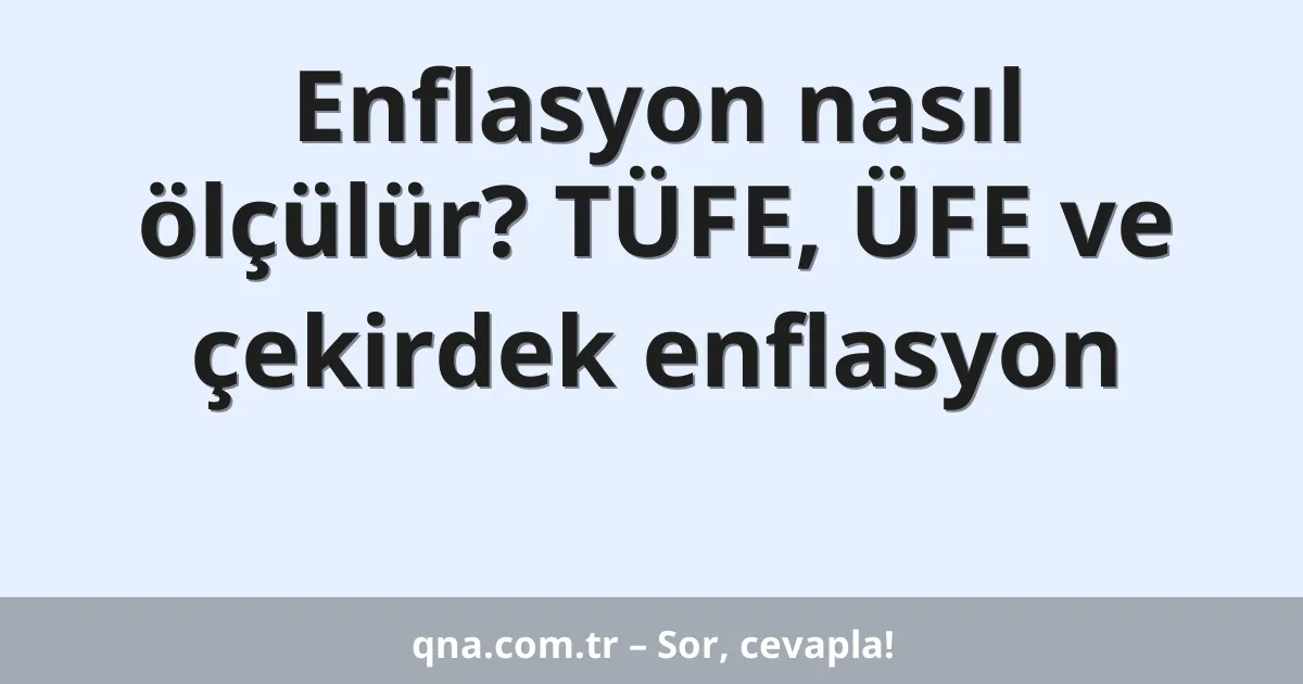 Enflasyon nasıl ölçülür? TÜFE, ÜFE ve çekirdek enflasyon